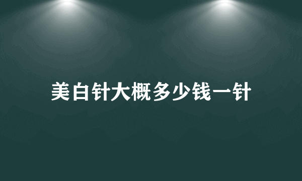 美白针大概多少钱一针