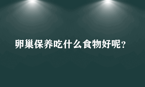 卵巢保养吃什么食物好呢？