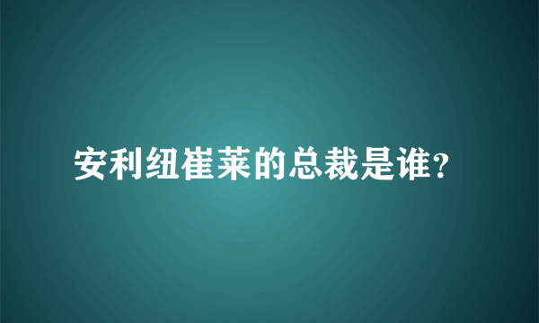 安利纽崔莱的总裁是谁？