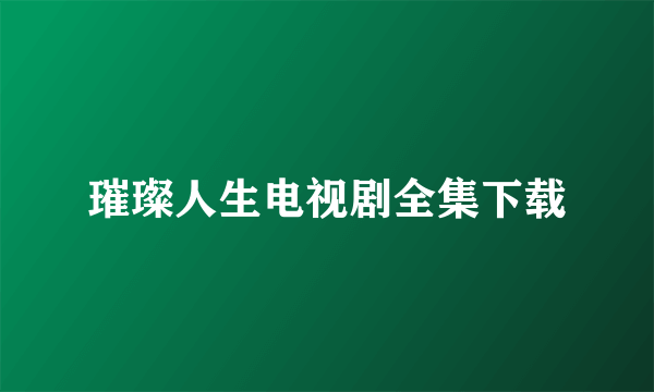 璀璨人生电视剧全集下载