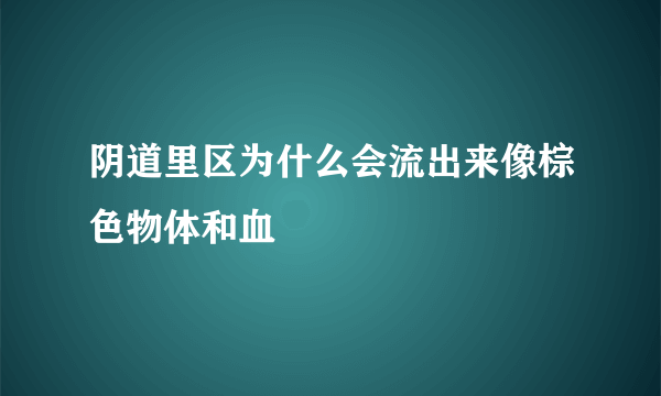 阴道里区为什么会流出来像棕色物体和血