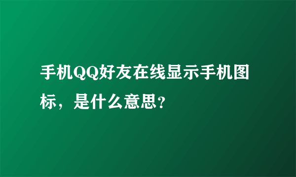 手机QQ好友在线显示手机图标，是什么意思？