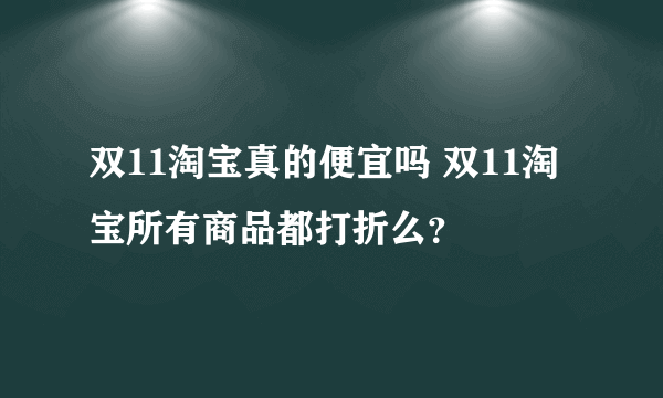 双11淘宝真的便宜吗 双11淘宝所有商品都打折么？