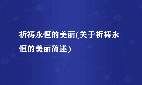 祈祷永恒的美丽(关于祈祷永恒的美丽简述)