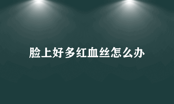 脸上好多红血丝怎么办