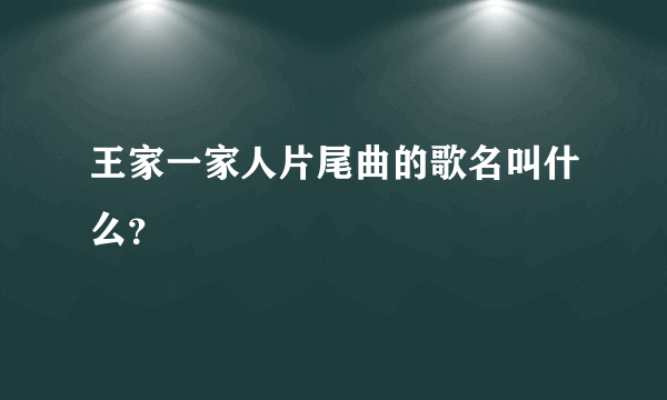 王家一家人片尾曲的歌名叫什么？