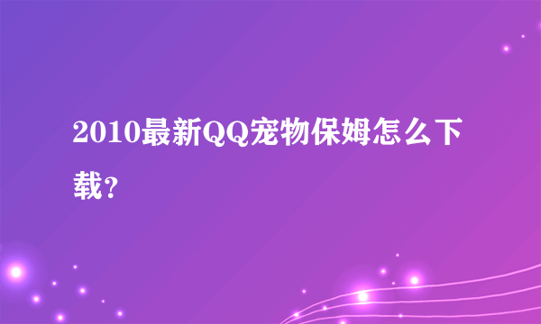 2010最新QQ宠物保姆怎么下载？