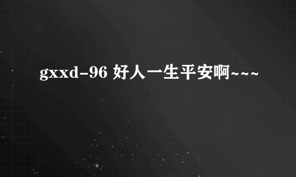 gxxd-96 好人一生平安啊~~~