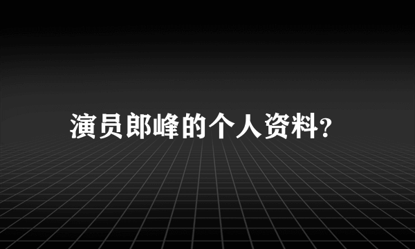 演员郎峰的个人资料？