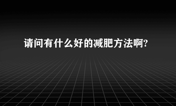 请问有什么好的减肥方法啊?