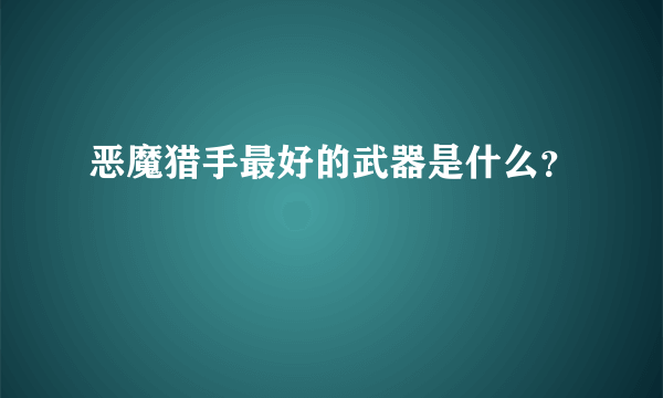 恶魔猎手最好的武器是什么？