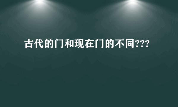 古代的门和现在门的不同???