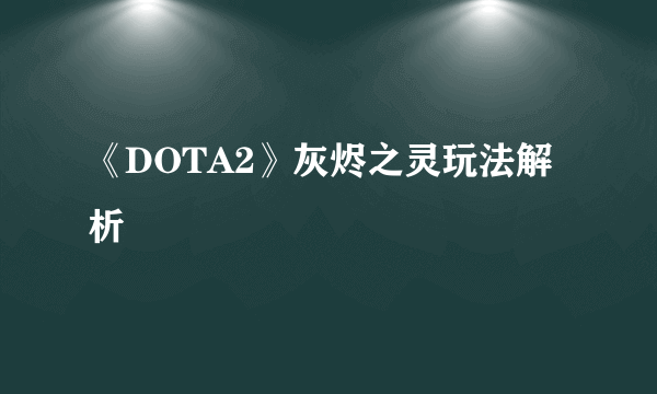 《DOTA2》灰烬之灵玩法解析