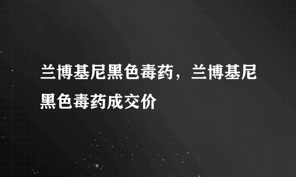 兰博基尼黑色毒药，兰博基尼黑色毒药成交价