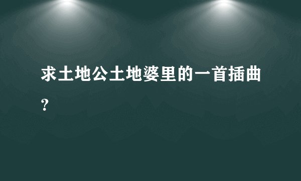 求土地公土地婆里的一首插曲？