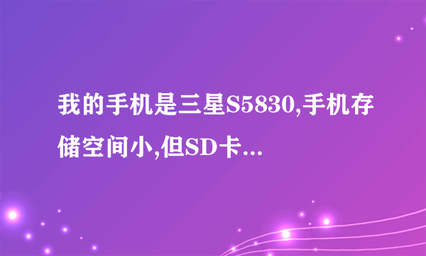 我的手机是三星S5830,手机存储空间小,但SD卡里还有2.4G空间,现在把软件安在SD卡里总是显示存储空间不足,求�