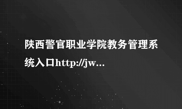 陕西警官职业学院教务管理系统入口http://jwc.sxjgxy.edu.cn/