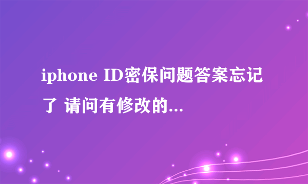 iphone ID密保问题答案忘记了 请问有修改的办法？怎么改，密码记得，就是密保问题的答案不记得