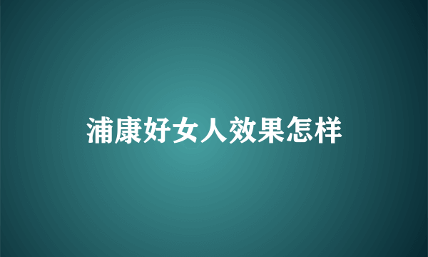 浦康好女人效果怎样