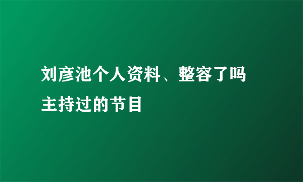 刘彦池个人资料、整容了吗 主持过的节目