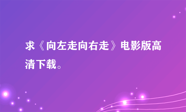 求《向左走向右走》电影版高清下载。