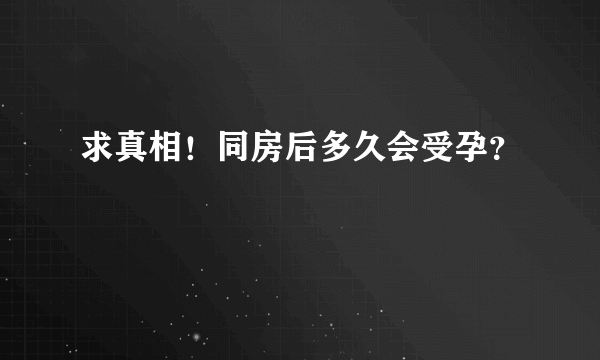 求真相！同房后多久会受孕？