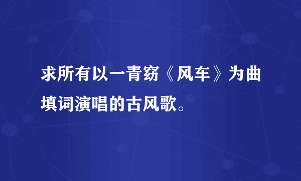 求所有以一青窈《风车》为曲填词演唱的古风歌。