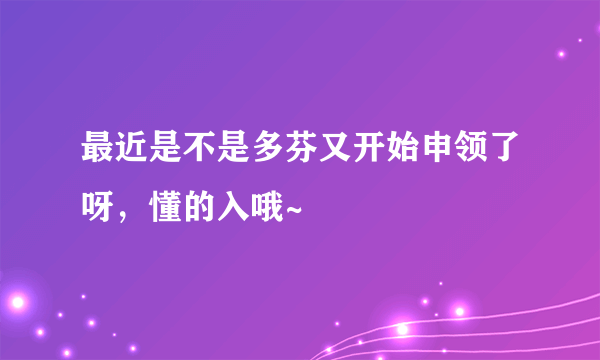 最近是不是多芬又开始申领了呀，懂的入哦~