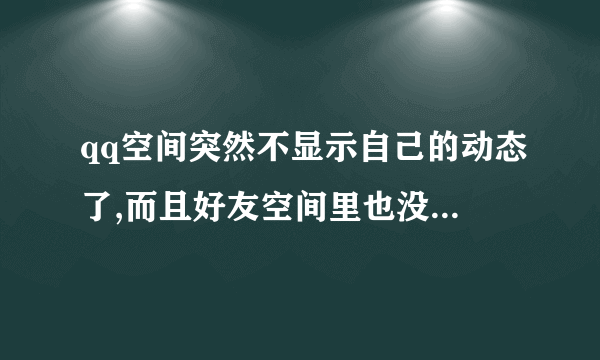 qq空间突然不显示自己的动态了,而且好友空间里也没有了我的动态,这该怎么处理?