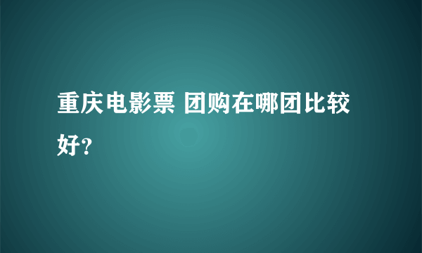 重庆电影票 团购在哪团比较好？