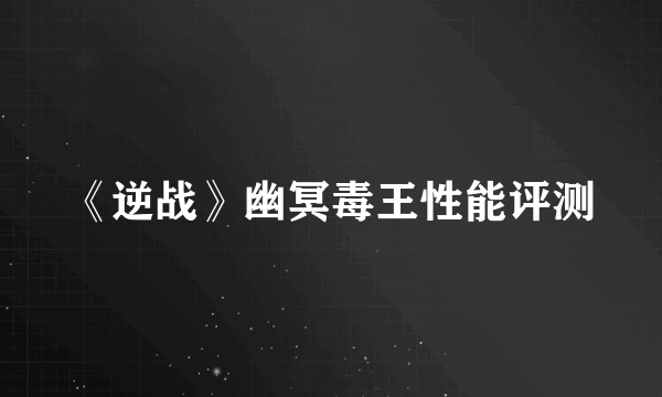 《逆战》幽冥毒王性能评测