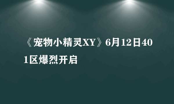 《宠物小精灵XY》6月12日401区爆烈开启