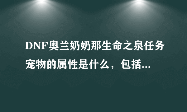 DNF奥兰奶奶那生命之泉任务宠物的属性是什么，包括宠物技能加什么？