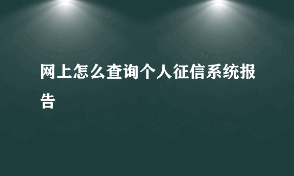 网上怎么查询个人征信系统报告