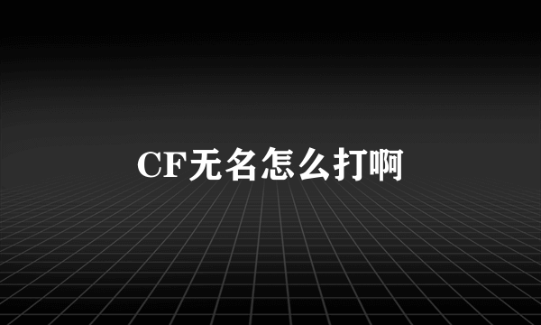 CF无名怎么打啊