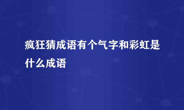 疯狂猜成语有个气字和彩虹是什么成语