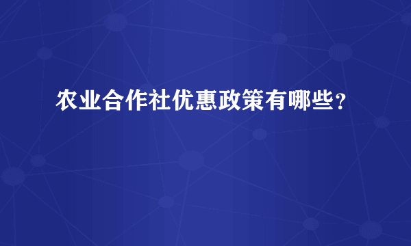 农业合作社优惠政策有哪些？