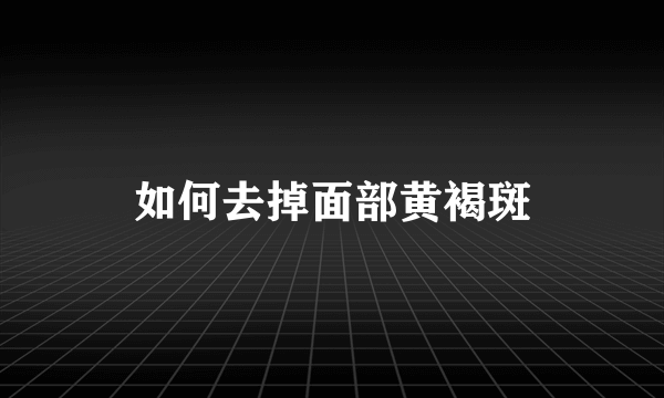 如何去掉面部黄褐斑