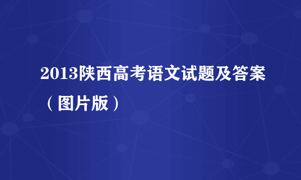 2013陕西高考语文试题及答案（图片版）