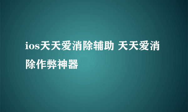 ios天天爱消除辅助 天天爱消除作弊神器