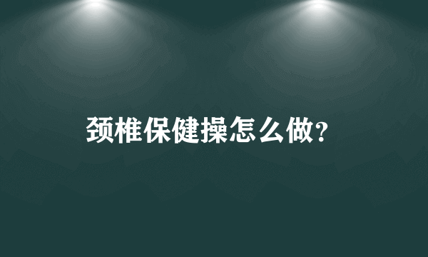 颈椎保健操怎么做？