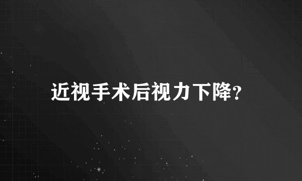 近视手术后视力下降？