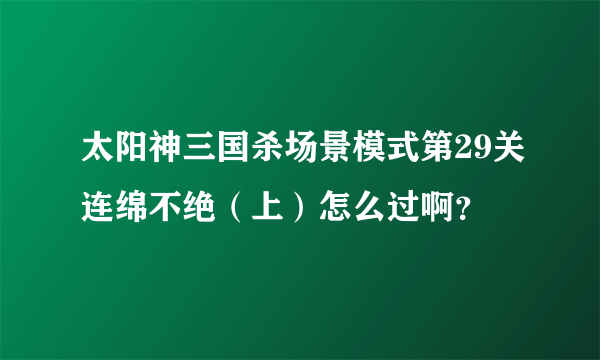 太阳神三国杀场景模式第29关连绵不绝（上）怎么过啊？