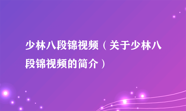 少林八段锦视频（关于少林八段锦视频的简介）