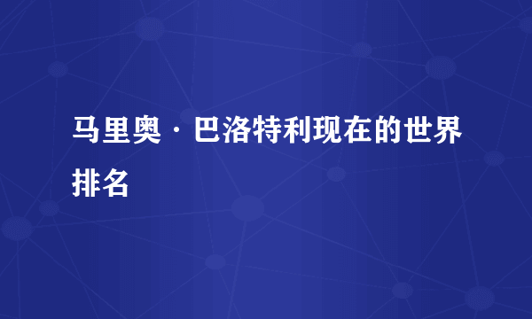 马里奥·巴洛特利现在的世界排名