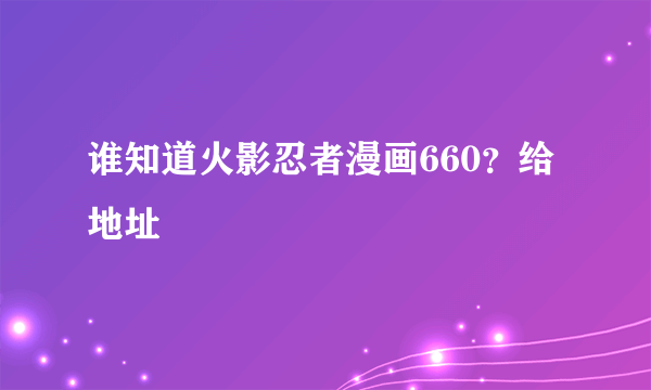 谁知道火影忍者漫画660？给地址