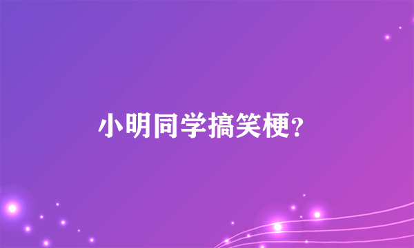 小明同学搞笑梗？