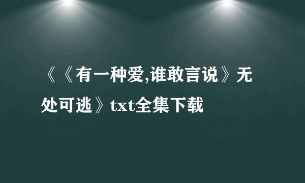 《《有一种爱,谁敢言说》无处可逃》txt全集下载