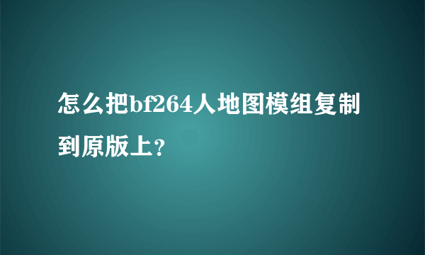 怎么把bf264人地图模组复制到原版上？