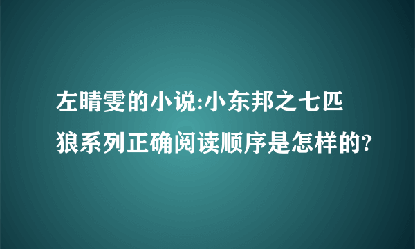 左晴雯的小说:小东邦之七匹狼系列正确阅读顺序是怎样的?